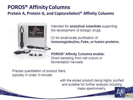 POROS® Affinity Columns Protein A, Protein G, and CaptureSelect® Affinity Columns Intended for analytical scientists supporting the development of biologic.