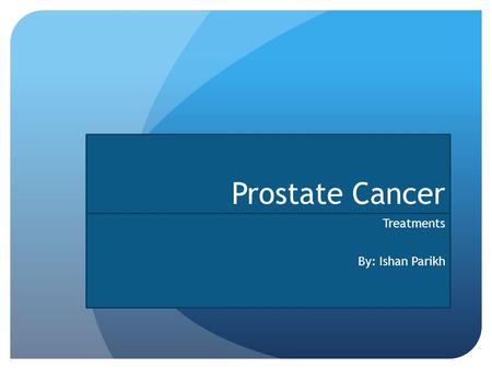 Prostate Cancer Treatments By: Ishan Parikh. Symptoms Be on the look out for… “stop-and-go” flow of urine Sudden urges to urinate Frequent urination (esp.