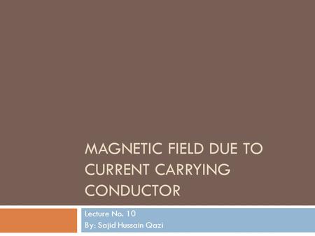 MAGNETIC FIELD DUE TO CURRENT CARRYING CONDUCTOR Lecture No. 10 By: Sajid Hussain Qazi.