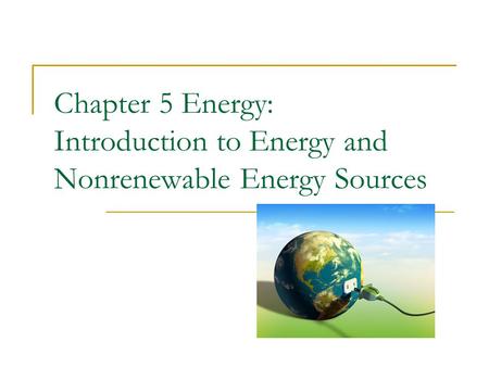 Chapter 5 Energy: Introduction to Energy and Nonrenewable Energy Sources.