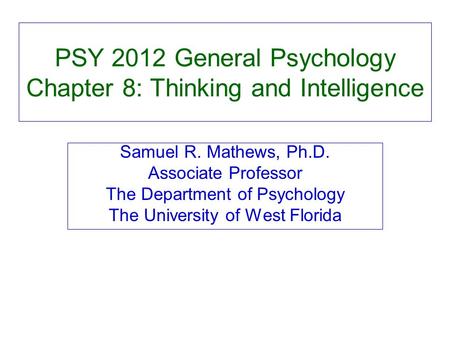 PSY 2012 General Psychology Chapter 8: Thinking and Intelligence Samuel R. Mathews, Ph.D. Associate Professor The Department of Psychology The University.