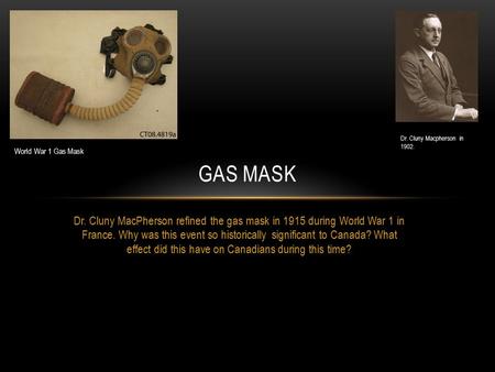 Dr. Cluny MacPherson refined the gas mask in 1915 during World War 1 in France. Why was this event so historically significant to Canada? What effect did.
