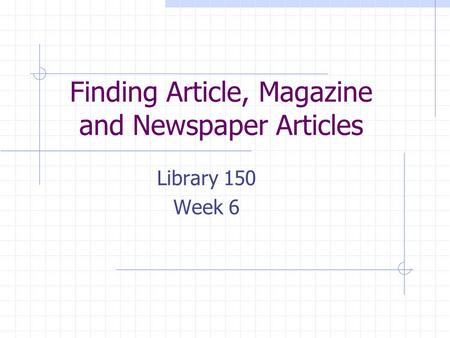 Finding Article, Magazine and Newspaper Articles Library 150 Week 6.