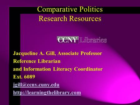 Comparative Politics Research Resources Jacqueline A. Gill, Associate Professor Reference Librarian and Information Literacy Coordinator Ext. 6089
