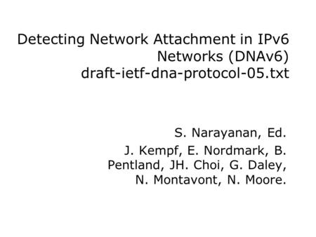 Detecting Network Attachment in IPv6 Networks (DNAv6) draft-ietf-dna-protocol-05.txt S. Narayanan, Ed. J. Kempf, E. Nordmark, B. Pentland, JH. Choi, G.
