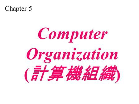 Chapter 5 Computer Organization ( 計算機組織 ). Distinguish between the three components of a computer hardware. List the functionality of each component.