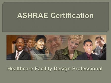 ASHRAE Certification Programs  Created to fill an identified industry need through market research  Based on best practices  Developed by ASHRAE-identified.