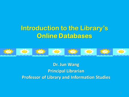 Introduction to the Library’s Online Databases Dr. Jun Wang Principal Librarian Professor of Library and Information Studies 1.
