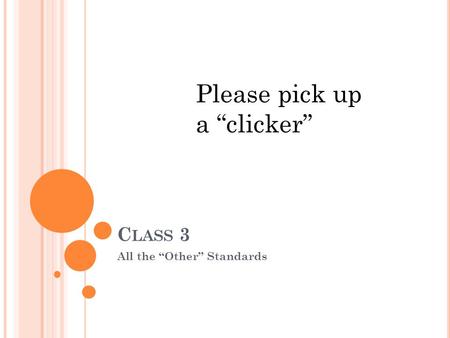 C LASS 3 All the “Other” Standards Please pick up a “clicker”