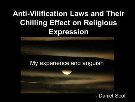 Anti-Vilification Laws and Their Chilling Effect on Religious Expression My experience and anguish - Daniel Scot.