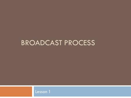 BROADCAST PROCESS Lesson 1. Put your thinking caps on!  What steps or phases would you go through to create a video about agriculture?  From start to.