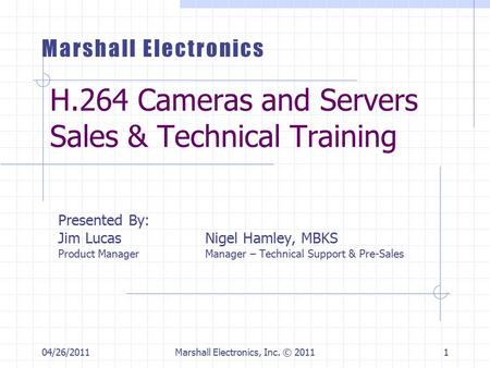 04/26/2011Marshall Electronics, Inc. © 20111 H.264 Cameras and Servers Sales & Technical Training Presented By: Jim LucasNigel Hamley, MBKS Product ManagerManager.