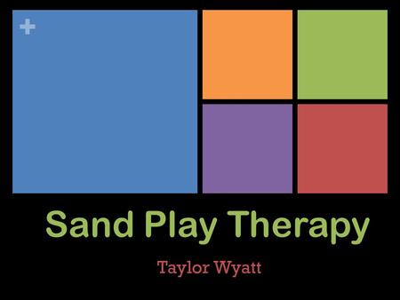 + Sand Play Therapy Taylor Wyatt. + Tools for Sand Play A 57 x 72 x 7 cm. Blue Tray Why Blue? Sand Dry or Wet Why Sand? Structure and Psychological Development.