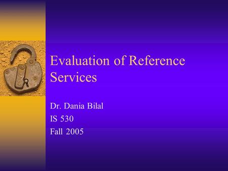 Evaluation of Reference Services Dr. Dania Bilal IS 530 Fall 2005.