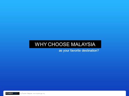 WHY CHOOSE MALAYSIA as your favorite destination? POWERPOINT by Tourism Malaysia. www.tourism.gov.my.