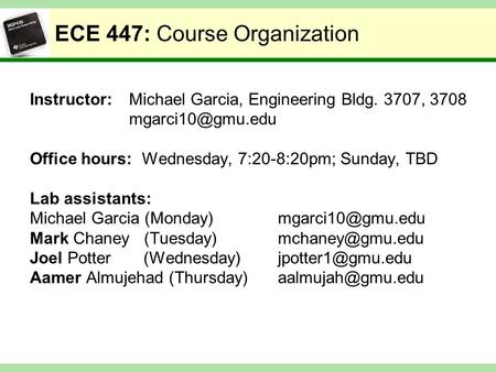 ECE 447: Course Organization Instructor:Michael Garcia, Engineering Bldg. 3707, 3708 Office hours: Wednesday, 7:20-8:20pm; Sunday, TBD.