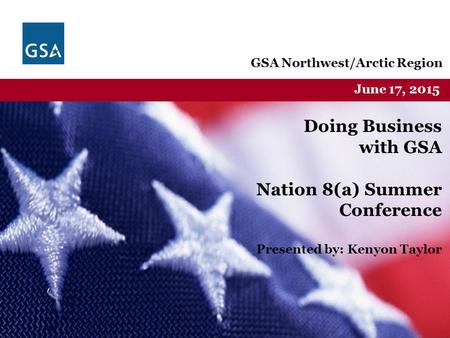 Federal Acquisition Service U.S. General Services Administration GSA Northwest/Arctic Region June 17, 2015 Doing Business with GSA Nation 8(a) Summer Conference.