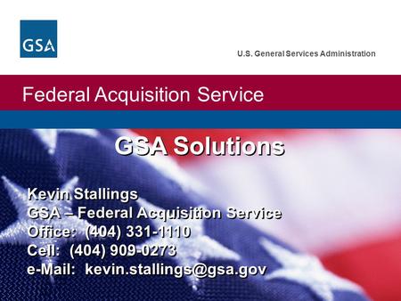 Federal Acquisition Service U.S. General Services Administration Kevin Stallings GSA – Federal Acquisition Service Office: (404) 331-1110 Cell: (404)