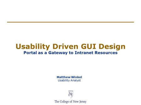 Usability Driven GUI Design Portal as a Gateway to Intranet Resources Matthew Winkel Usability Analyst.