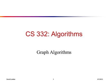 David Luebke 1 8/7/2015 CS 332: Algorithms Graph Algorithms.