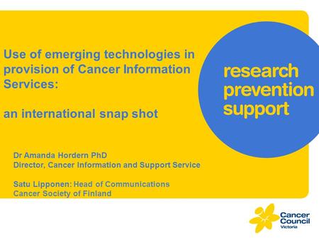 Use of emerging technologies in provision of Cancer Information Services: an international snap shot Dr Amanda Hordern PhD Director, Cancer Information.
