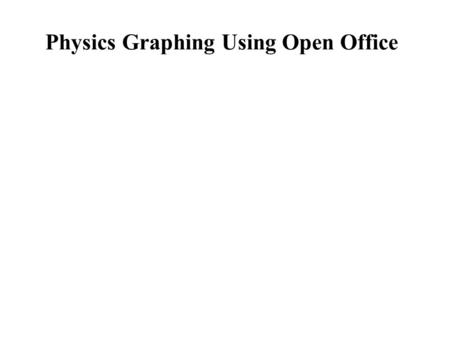 Physics Graphing Using Open Office. Advantages of Graphing with Spreadsheet Programs Can be fast. Handles lots of data and multiple calculations. Precise.