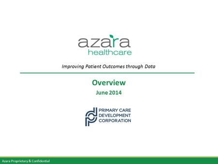 Azara Proprietary & Confidential Overview June 2014 Improving Patient Outcomes through Data.
