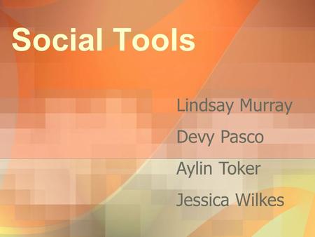 Social Tools Lindsay Murray Devy Pasco Aylin Toker Jessica Wilkes.