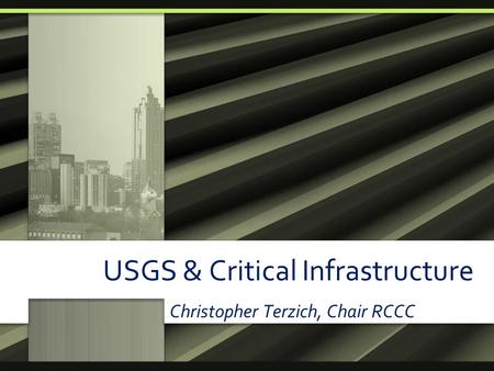 USGS & Critical Infrastructure Christopher Terzich, Chair RCCC.
