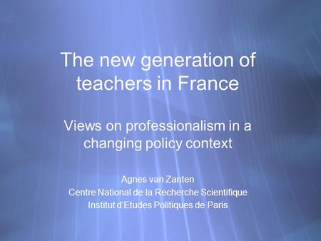 The new generation of teachers in France Views on professionalism in a changing policy context Agnes van Zanten Centre National de la Recherche Scientifique.