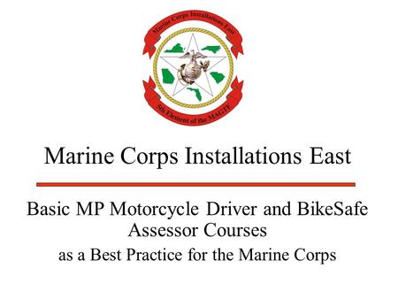 Marine Corps Installations East Basic MP Motorcycle Driver and BikeSafe Assessor Courses as a Best Practice for the Marine Corps.