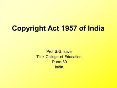 Copyright Act 1957 of India Prof.S.G.Isave, Tilak College of Education, Pune-30 India.