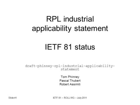 Slide #1IETF 81 – ROLL WG – July 2011 RPL industrial applicability statement IETF 81 status draft-phinney-rpl-industrial-applicability- statement Tom Phinney.