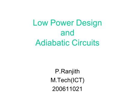 Low Power Design and Adiabatic Circuits P.Ranjith M.Tech(ICT) 200611021.