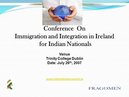 Conference On Immigration and Integration in Ireland for Indian Nationals Venue Trinity College Dublin Date: July 26 th, 2007 www.irelandindiacouncil.ie.