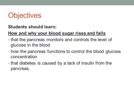 Objectives Students should learn: How and why your blood sugar rises and falls that the pancreas monitors and controls the level of glucose in the blood.