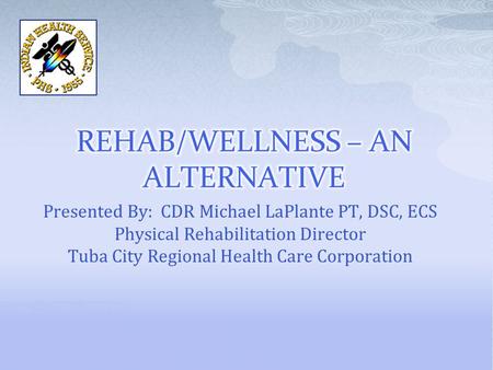 Presented By: CDR Michael LaPlante PT, DSC, ECS Physical Rehabilitation Director Tuba City Regional Health Care Corporation.