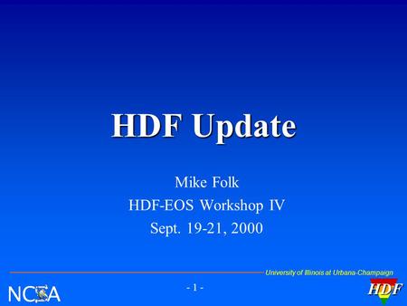University of Illinois at Urbana-ChampaignHDF - 1 - Mike Folk HDF-EOS Workshop IV Sept. 19-21, 2000 HDF Update HDF.