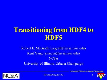 University of Illinois at Urbana-ChampaignHDF 1McGrath/Yang 2/27/02 Transitioning from HDF4 to HDF5 Robert E. McGrath Kent Yang.