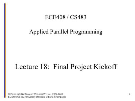 © David Kirk/NVIDIA and Wen-mei W. Hwu, 2007-2012 ECE408/CS483, University of Illinois, Urbana-Champaign 1 ECE408 / CS483 Applied Parallel Programming.