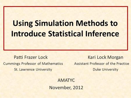 Using Simulation Methods to Introduce Statistical Inference Patti Frazer Lock Kari Lock Morgan Cummings Professor of Mathematics Assistant Professor of.