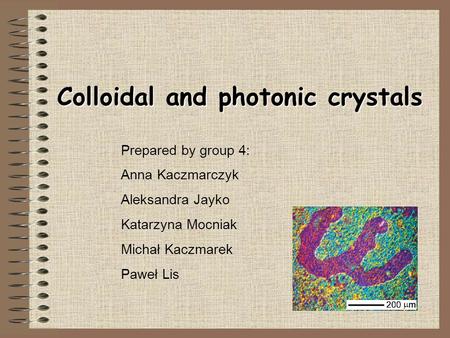 Colloidal and photonic crystals Prepared by group 4: Anna Kaczmarczyk Aleksandra Jayko Katarzyna Mocniak Michał Kaczmarek Paweł Lis.