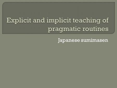 Japanese sumimasen.  Available research on the effects of instruction in pragmatics generally focus on proficient learners.  There are only two studies.