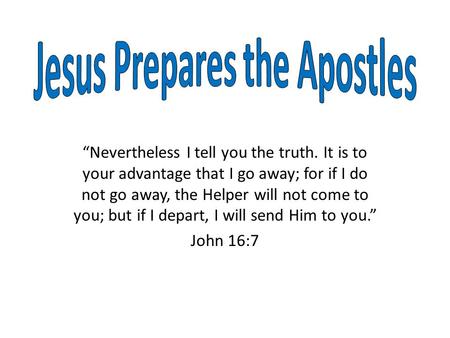 “Nevertheless I tell you the truth. It is to your advantage that I go away; for if I do not go away, the Helper will not come to you; but if I depart,