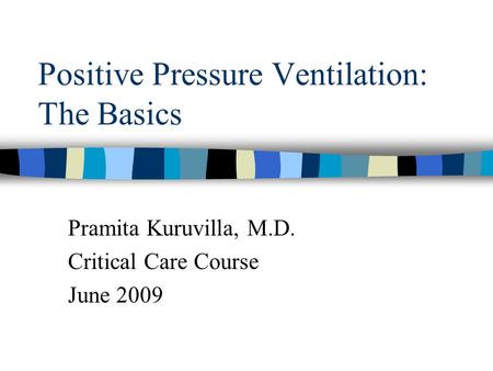 Positive Pressure Ventilation: The Basics Pramita Kuruvilla, M.D. Critical Care Course June 2009.