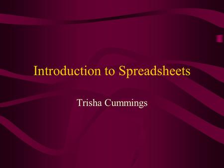 Introduction to Spreadsheets Trisha Cummings. What is a Spreadsheet? A spreadsheet is a rectangular table (or grid) of information, often financial information.