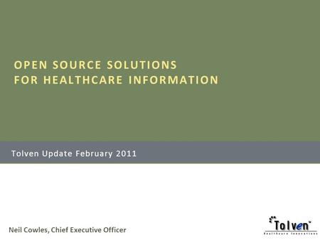 Neil Cowles, Chief Executive Officer OPEN SOURCE SOLUTIONS FOR HEALTHCARE INFORMATION Tolven Update February 2011.