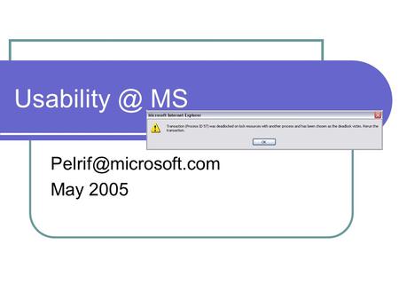 MS May 2005. Agenda Why usability? Brief history What does a usability engineer do? Usability and the product cycle Questions.