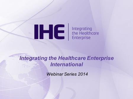 Webinar Series 2014 Integrating the Healthcare Enterprise International.