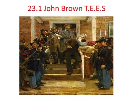 23.1 John Brown T.E.E.S. CA Standard 8.9.1 Describe the leaders of the Abolitionist movement. (e.g., John Quincy Adams and his proposed constitutional.